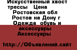 Искусственный хвост-трессы › Цена ­ 1 000 - Ростовская обл., Ростов-на-Дону г. Одежда, обувь и аксессуары » Аксессуары   